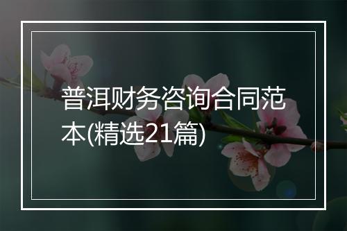 普洱财务咨询合同范本(精选21篇)