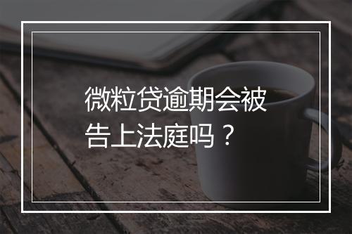 微粒贷逾期会被告上法庭吗？