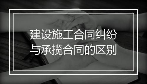 建设施工合同纠纷与承揽合同的区别