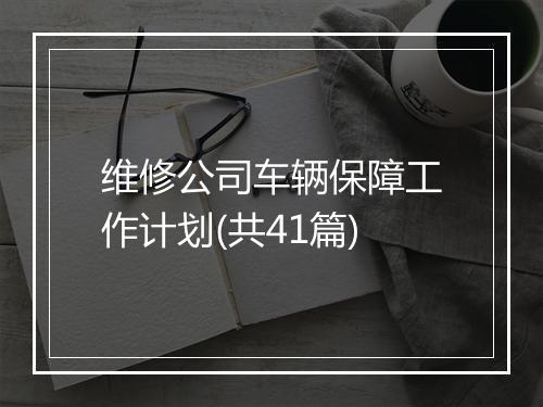 维修公司车辆保障工作计划(共41篇)