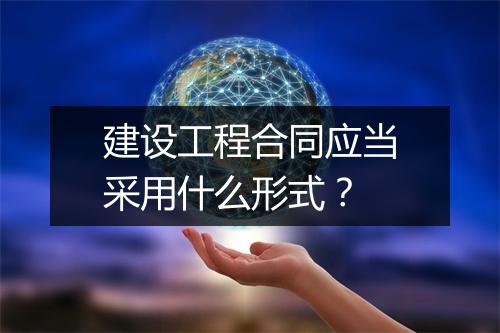 建设工程合同应当采用什么形式？