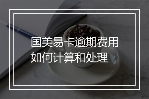国美易卡逾期费用如何计算和处理