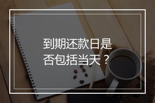 到期还款日是否包括当天？