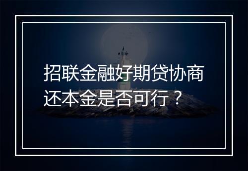 招联金融好期贷协商还本金是否可行？