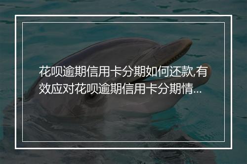 花呗逾期信用卡分期如何还款,有效应对花呗逾期信用卡分期情况
