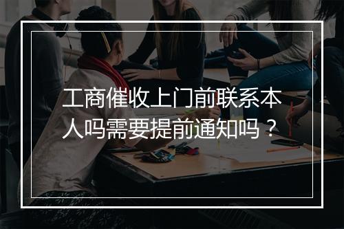 工商催收上门前联系本人吗需要提前通知吗？