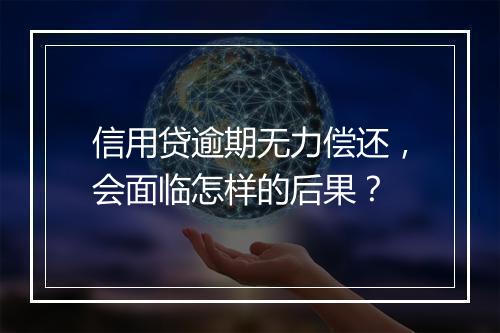 信用贷逾期无力偿还，会面临怎样的后果？