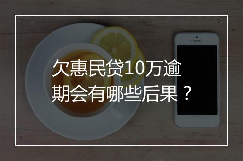 欠惠民贷10万逾期会有哪些后果？