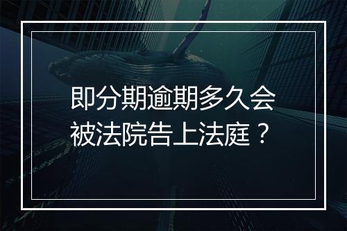 即分期逾期多久会被法院告上法庭？