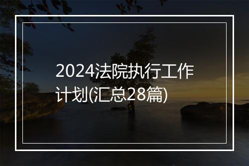 2024法院执行工作计划(汇总28篇)