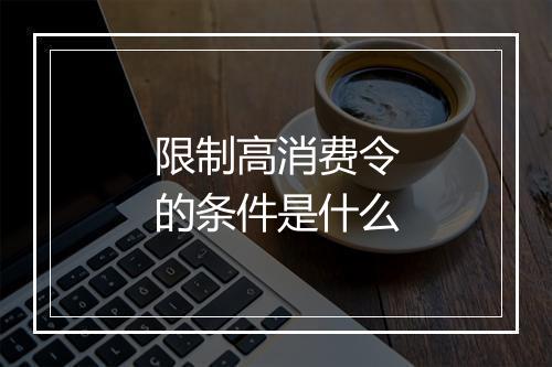 限制高消费令的条件是什么