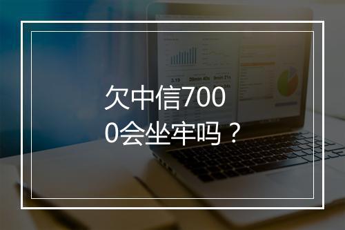 欠中信7000会坐牢吗？