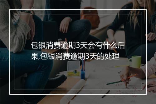 包银消费逾期3天会有什么后果,包银消费逾期3天的处理