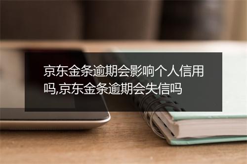 京东金条逾期会影响个人信用吗,京东金条逾期会失信吗