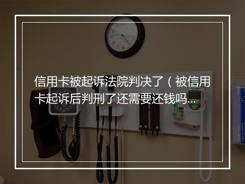 信用卡被起诉法院判决了（被信用卡起诉后判刑了还需要还钱吗）