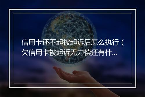 信用卡还不起被起诉后怎么执行（欠信用卡被起诉无力偿还有什么后果）