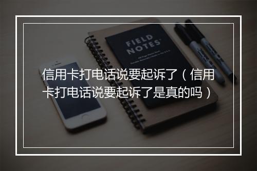 信用卡打电话说要起诉了（信用卡打电话说要起诉了是真的吗）