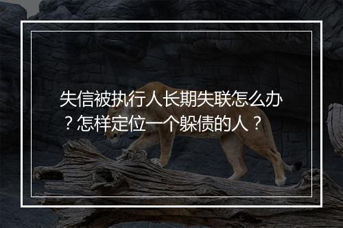 失信被执行人长期失联怎么办？怎样定位一个躲债的人？