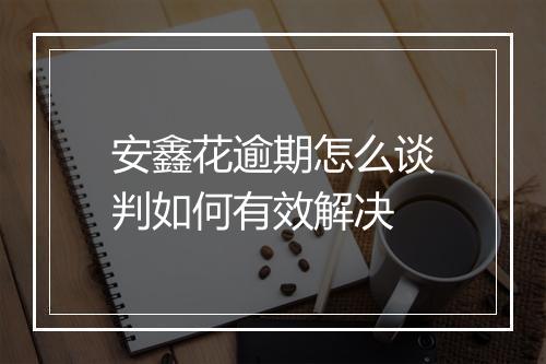 安鑫花逾期怎么谈判如何有效解决