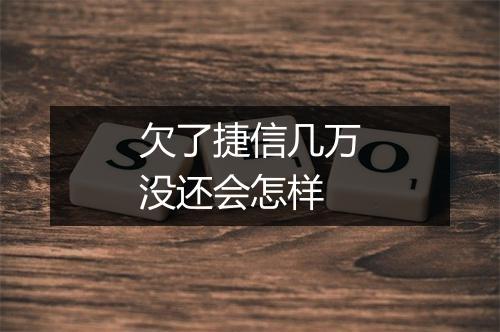 欠了捷信几万没还会怎样