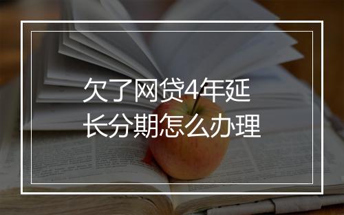 欠了网贷4年延长分期怎么办理