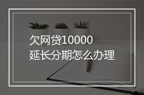欠网贷10000延长分期怎么办理