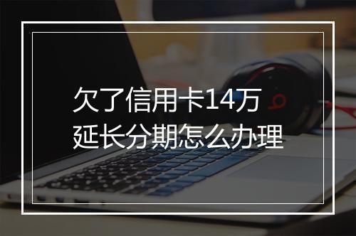 欠了信用卡14万延长分期怎么办理