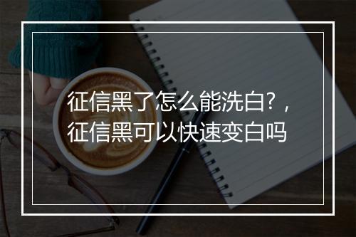 征信黑了怎么能洗白?，征信黑可以快速变白吗