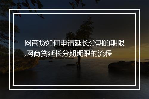 网商贷如何申请延长分期的期限,网商贷延长分期期限的流程