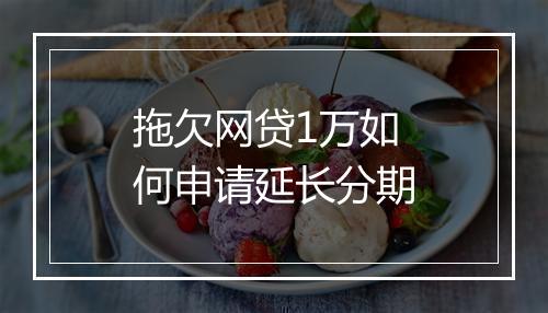 拖欠网贷1万如何申请延长分期