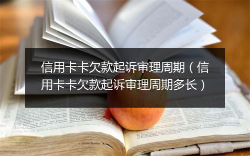 信用卡卡欠款起诉审理周期（信用卡卡欠款起诉审理周期多长）