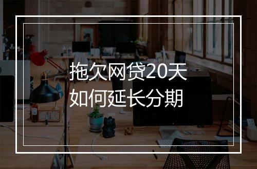 拖欠网贷20天如何延长分期
