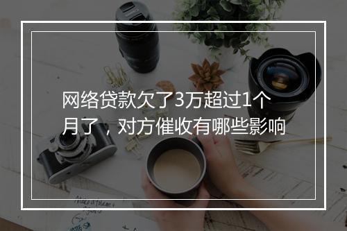 网络贷款欠了3万超过1个月了，对方催收有哪些影响
