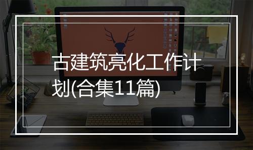 古建筑亮化工作计划(合集11篇)