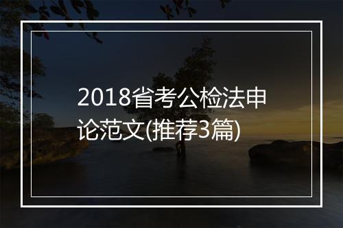 2018省考公检法申论范文(推荐3篇)