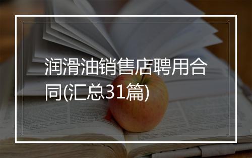 润滑油销售店聘用合同(汇总31篇)