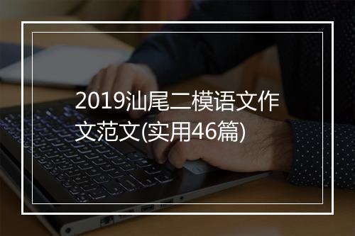 2019汕尾二模语文作文范文(实用46篇)