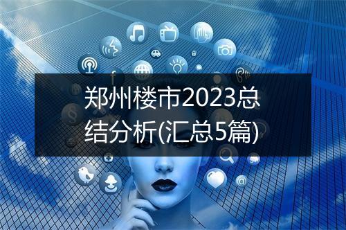 郑州楼市2023总结分析(汇总5篇)