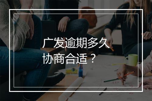 广发逾期多久协商合适？
