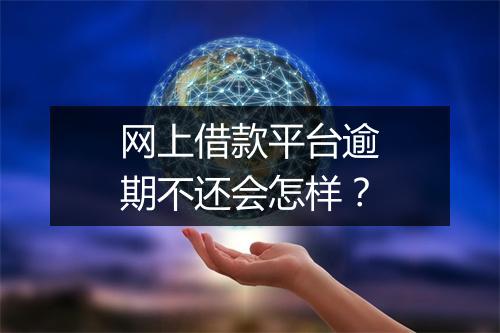 网上借款平台逾期不还会怎样？