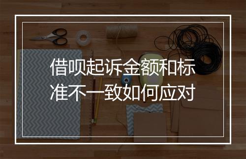借呗起诉金额和标准不一致如何应对