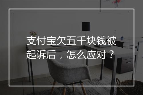 支付宝欠五千块钱被起诉后，怎么应对？