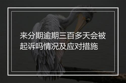 来分期逾期三百多天会被起诉吗情况及应对措施