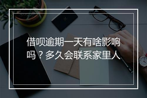 借呗逾期一天有啥影响吗？多久会联系家里人