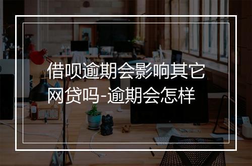 借呗逾期会影响其它网贷吗-逾期会怎样