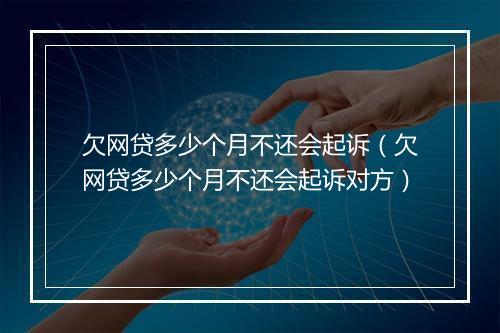 欠网贷多少个月不还会起诉（欠网贷多少个月不还会起诉对方）