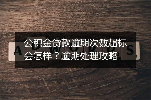 公积金贷款逾期次数超标会怎样？逾期处理攻略
