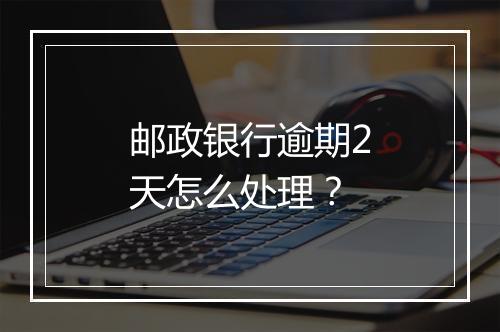 邮政银行逾期2天怎么处理？