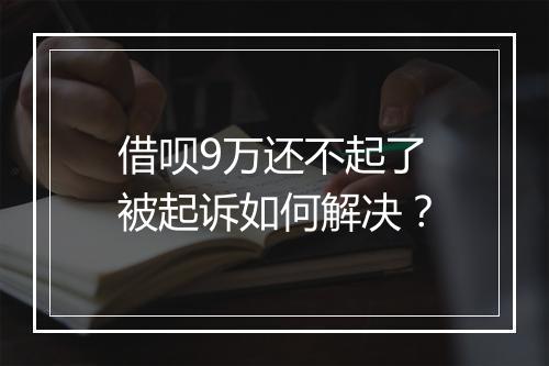 借呗9万还不起了被起诉如何解决？