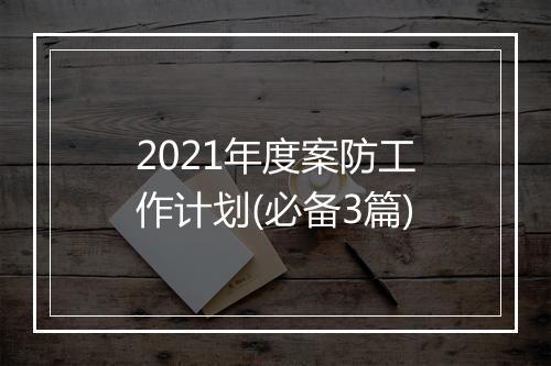 2021年度案防工作计划(必备3篇)